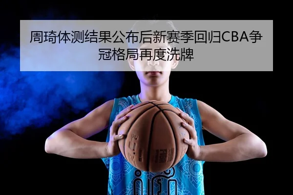 周琦体测结果公布后新赛季回归CBA争冠格局再度洗牌